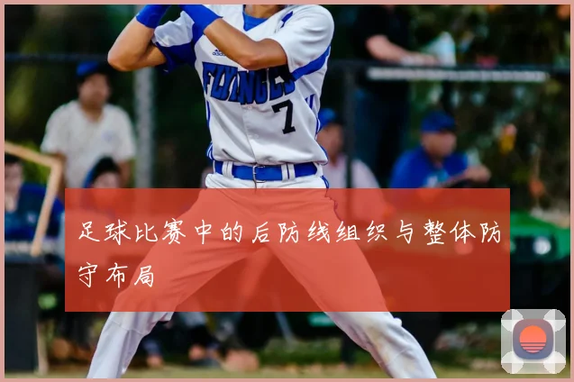 足球比赛中的后防线组织与整体防守布局