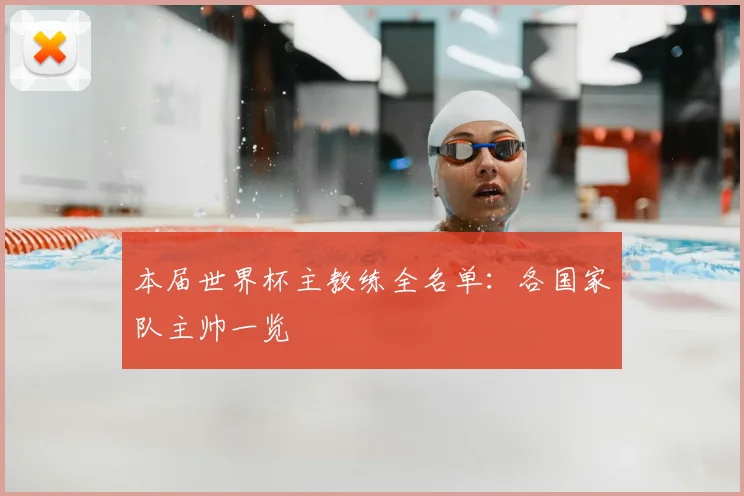 本届世界杯主教练全名单：各国家队主帅一览