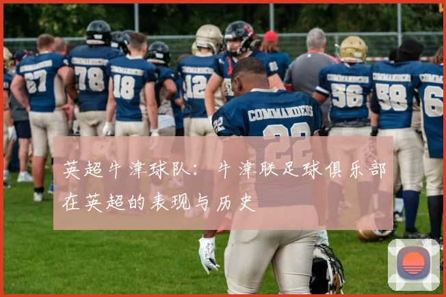 英超牛津球队：牛津联足球俱乐部在英超的表现与历史