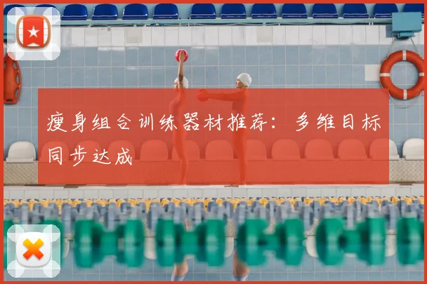 瘦身组合训练器材推荐：多维目标同步达成