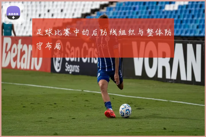 足球比赛中的后防线组织与整体防守布局